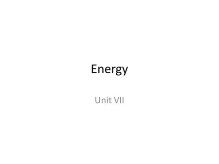 Energy Unit VII. Energy Core Unit Concepts: There are not different types of energy, all energy is the same. Energy is energy is energy. Energy is given.