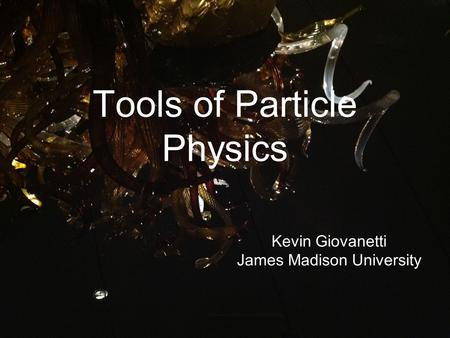 Tools of Particle Physics Kevin Giovanetti James Madison University.