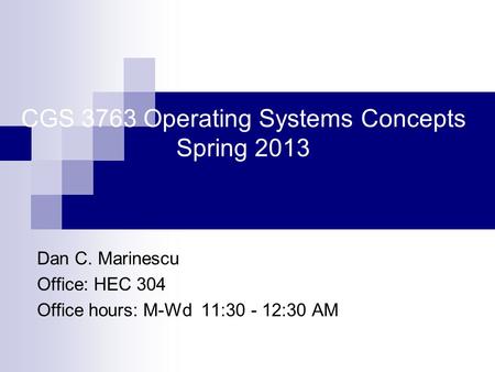 CGS 3763 Operating Systems Concepts Spring 2013 Dan C. Marinescu Office: HEC 304 Office hours: M-Wd 11:30 - 12:30 AM.