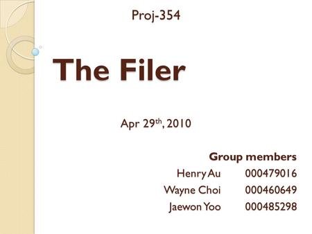 The Filer Proj-354 Apr 29 th, 2010 Group members Henry Au 000479016 Wayne Choi 000460649 Jaewon Yoo 000485298.