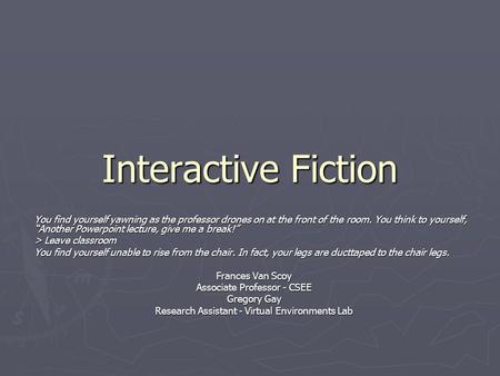 Interactive Fiction You find yourself yawning as the professor drones on at the front of the room. You think to yourself, “Another Powerpoint lecture,