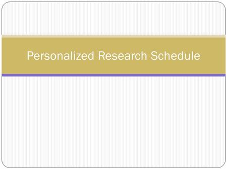 Personalized Research Schedule. Why Bother? Most of the panic and mental agitation that students feel when writing a research paper is because they lack.