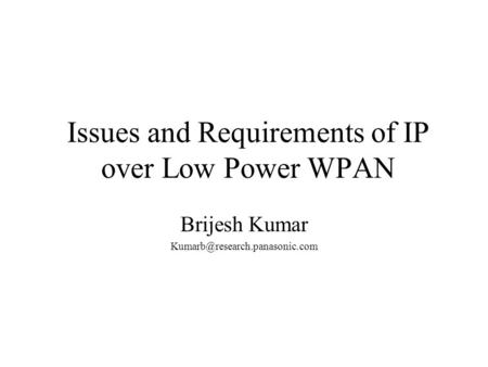 Issues and Requirements of IP over Low Power WPAN Brijesh Kumar