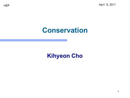 1 Conservation Kihyeon Cho April 5, 2011 HEP. What is the world made of? What holds the world together? Where did we come from? the smallest things in.