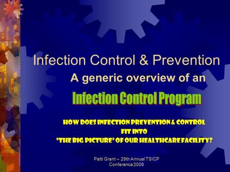 Patti Grant -- 29th Annual TSICP Conference 2006 Infection Control & Prevention A generic overview of an How Does Infection Prevention & Control fit into.