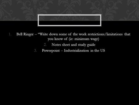 1.Bell Ringer – “Write down some of the work restrictions/limitations that you know of (ie: minimum wage) 2.Notes sheet and study guide 3.Powerpoint –