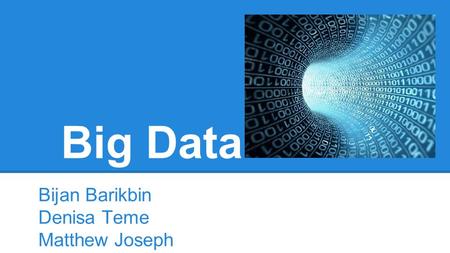 Big Data Bijan Barikbin Denisa Teme Matthew Joseph.