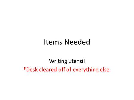 Items Needed Writing utensil *Desk cleared off of everything else.