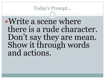 Today’s Prompt… Write a scene where there is a rude character. Don’t say they are mean. Show it through words and actions.