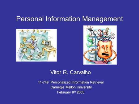 Personal Information Management Vitor R. Carvalho 11-749: Personalized Information Retrieval Carnegie Mellon University February 8 th 2005.