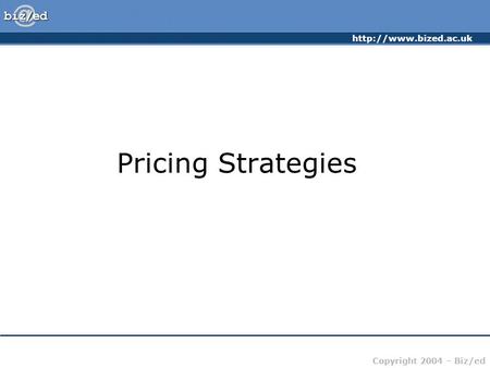 Copyright 2004 – Biz/ed Pricing Strategies.