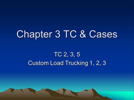 Chapter 3 TC & Cases TC 2, 3, 5 Custom Load Trucking 1, 2, 3.