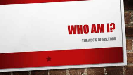 WHO AM I? THE ABC’S OF MS. FORD. GETTING TO KNOW ME… A: A IS FOR ALISIA WHICH IS MY MIDDLE NAME. A IS ALSO FOR AMBITIOUS. I AM ALWAYS SEEKING TO IMPROVE.