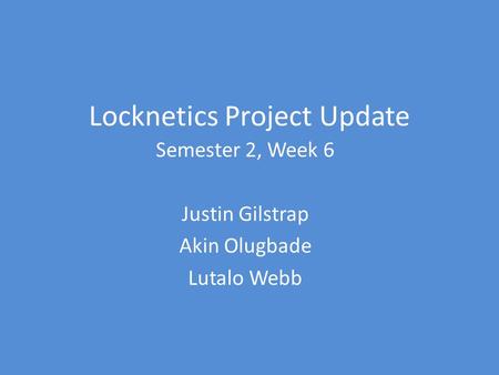 Locknetics Project Update Semester 2, Week 6 Justin Gilstrap Akin Olugbade Lutalo Webb.