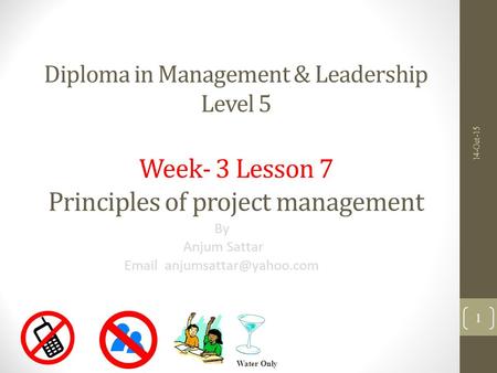 Diploma in Management & Leadership Level 5 Week- 3 Lesson 7 Principles of project management By Anjum Sattar  14-Oct-15 Water.