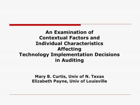 An Examination of Contextual Factors and Individual Characteristics Affecting Technology Implementation Decisions in Auditing Mary B. Curtis, Univ of N.