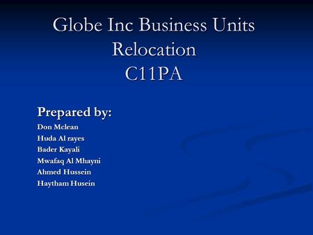 Globe Inc Business Units Relocation C11PA Prepared by: Don Mclean Huda Al rayes Bader Kayali Mwafaq Al Mhayni Ahmed Hussein Haytham Husein.