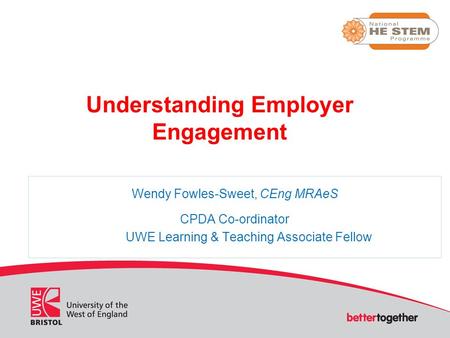 Understanding Employer Engagement Wendy Fowles-Sweet, CEng MRAeS CPDA Co-ordinator UWE Learning & Teaching Associate Fellow.