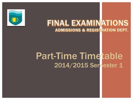 Part-Time Timetable 2014/2015 Semester 1. Monday 08 th December, 2014 5:00 pm - 8:00 pm ACCOUNTING 1 (BC123) R. Lewis- HM, TM, FBM, CM Auditorium-(69)