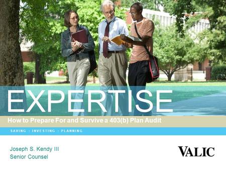 SAVING : INVESTING : PLANNING EXPERTISE How to Prepare For and Survive a 403(b) Plan Audit Joseph S. Kendy III Senior Counsel.