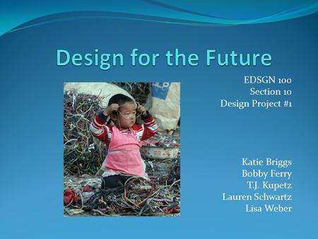 EDSGN 100 Section 10 Design Project #1 Katie Briggs Bobby Ferry T.J. Kupetz Lauren Schwartz Lisa Weber.