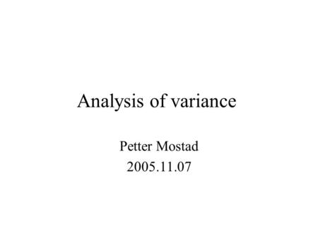 Analysis of variance Petter Mostad 2005.11.07. Comparing more than two groups Up to now we have studied situations with –One observation per object One.