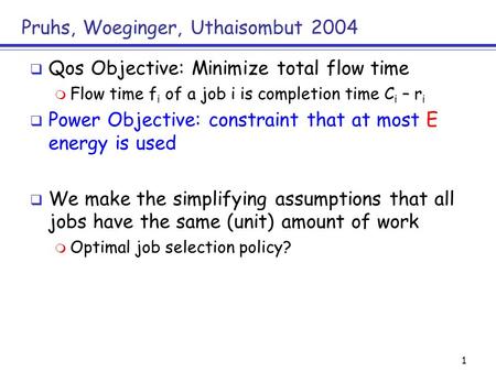 1 Pruhs, Woeginger, Uthaisombut 2004  Qos Objective: Minimize total flow time  Flow time f i of a job i is completion time C i – r i  Power Objective: