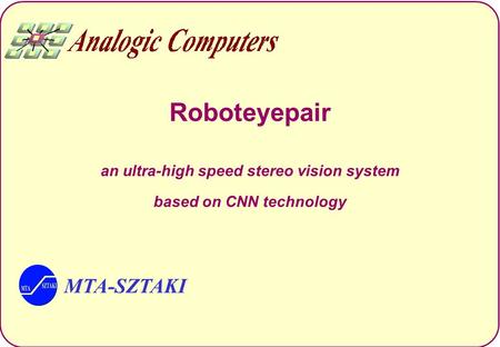 MTA-SZTAKI Roboteyepair an ultra-high speed stereo vision system based on CNN technology.