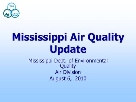 Mississippi Air Quality Update Mississippi Dept. of Environmental Quality Air Division August 6, 2010.