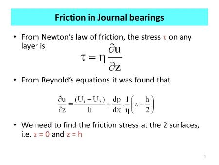 1 Friction in Journal bearings From Newton’s law of friction, the stress  on any layer is From Reynold’s equations it was found that We need to find the.