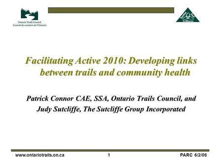 1www.ontariotrails.on.caPARC 6/2/06 Facilitating Active 2010: Developing links between trails and community health Patrick Connor CAE, SSA, Ontario Trails.