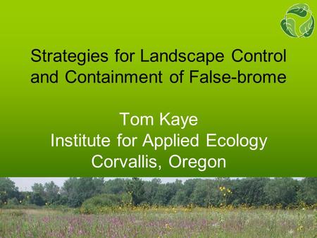 Strategies for Landscape Control and Containment of False-brome Tom Kaye Institute for Applied Ecology Corvallis, Oregon.