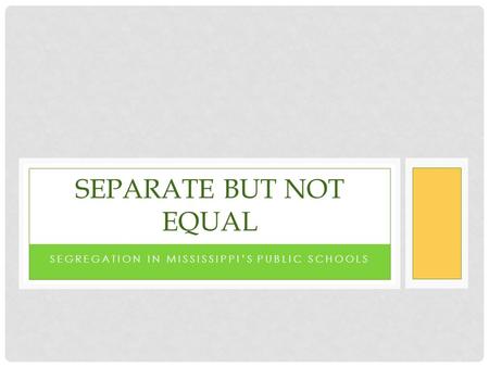 SEGREGATION IN MISSISSIPPI’S PUBLIC SCHOOLS SEPARATE BUT NOT EQUAL.