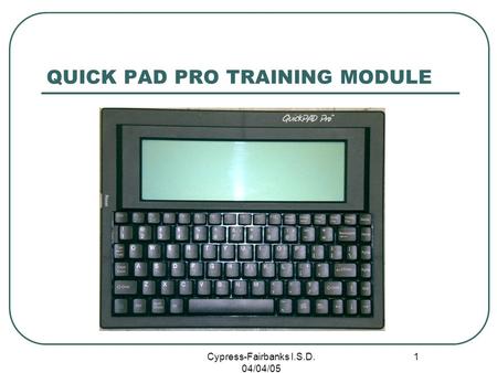 Cypress-Fairbanks I.S.D. 04/04/05 1 QUICK PAD PRO TRAINING MODULE.