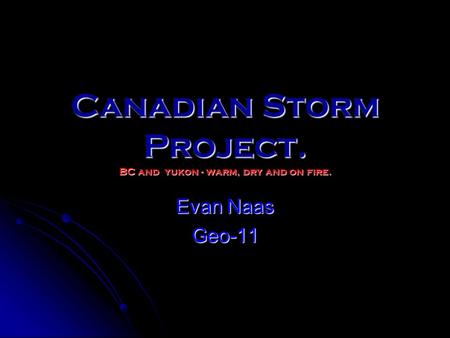 Canadian Storm Project. BC and yukon - warm, dry and on fire. Evan Naas Geo-11.