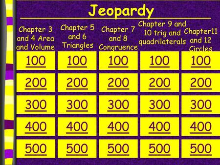 Jeopardy Chapter 3 and 4 Area and Volume Chapter 5 and 6 Triangles Chapter 9 and 10 trig and quadrilaterals Chapter 7 and 8 Congruence 100 200 300 400.