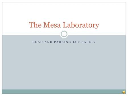 ROAD AND PARKING LOT SAFETY The Mesa Laboratory Mesa Road and parking lot Bicycle, hiking traffic – Share the road! Mountain road and winter conditions.