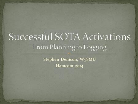 Stephen Denison, W5SMD Hamcom 2014. Introduction Planning Timeline Identifying Summits Equipment Activating Important Rules for Activators Spotting Logging.