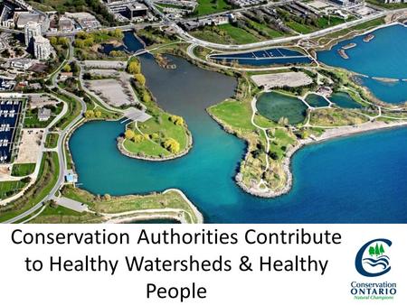 Conservation Authorities Contribute to Healthy Watersheds & Healthy People.