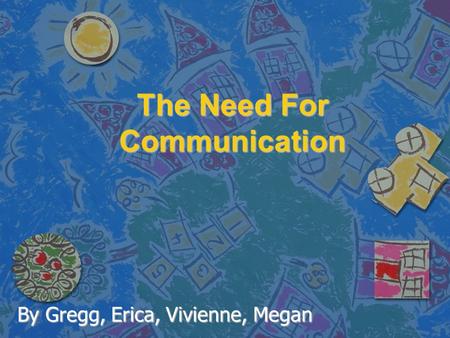 The Need For Communication By Gregg, Erica, Vivienne, Megan.