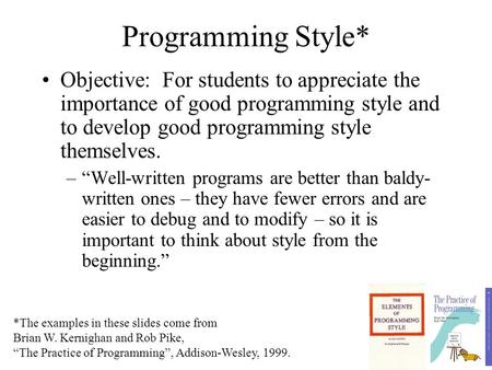 Programming Style* Objective: For students to appreciate the importance of good programming style and to develop good programming style themselves. –“Well-written.