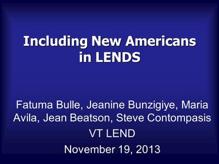 Including New Americans in LENDS Fatuma Bulle, Jeanine Bunzigiye, Maria Avila, Jean Beatson, Steve Contompasis VT LEND November 19, 2013.