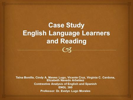 Taína Bonilla, Cindy A. Nieves Lugo, Vicente Cruz, Virginia C. Cardona, Elizabeth Navedo Arbeláez Contrastive Analysis of English and Spanish ENGL 360.