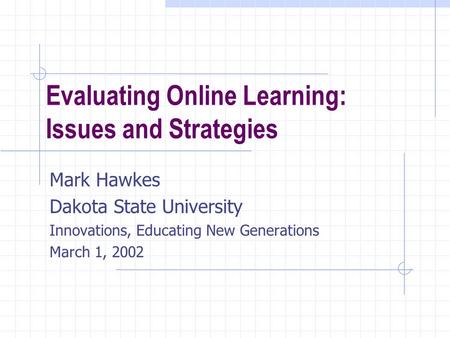 Evaluating Online Learning: Issues and Strategies Mark Hawkes Dakota State University Innovations, Educating New Generations March 1, 2002.