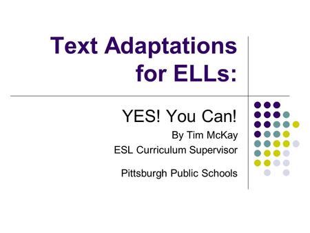 Text Adaptations for ELLs: YES! You Can! By Tim McKay ESL Curriculum Supervisor Pittsburgh Public Schools.