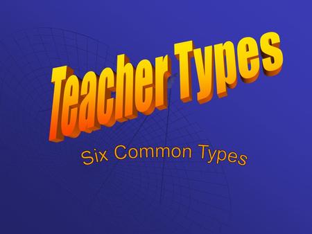 The teachers types  The “best friend”  The “rules-aholic”  The “mom” or “dad”  The “popular professor”  The “lecturer”  The “laid back” instructor.