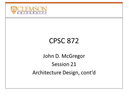 CPSC 872 John D. McGregor Session 21 Architecture Design, cont’d.