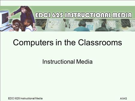 AIIAS EDCI 625 Instructional Media Computers in the Classrooms Instructional Media.