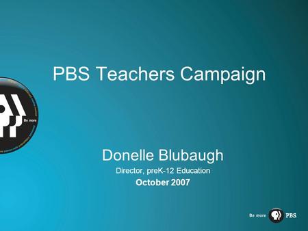 PBS Teachers Campaign Donelle Blubaugh Director, preK-12 Education October 2007.