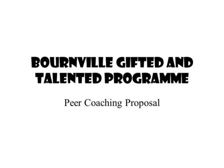 Bournville Gifted and Talented Programme Peer Coaching Proposal.